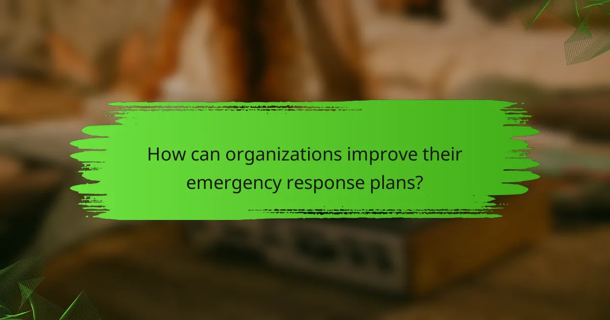How can organizations improve their emergency response plans?
