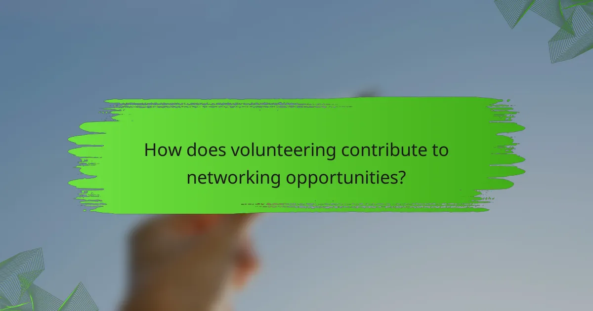 How does volunteering contribute to networking opportunities?