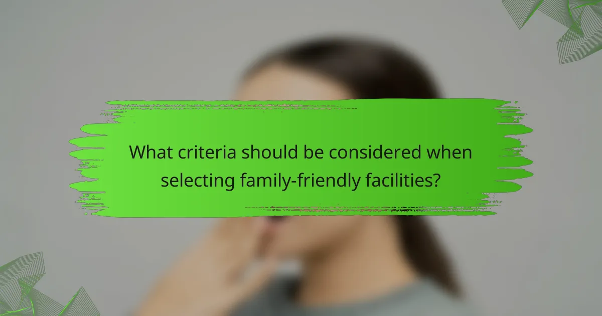 What criteria should be considered when selecting family-friendly facilities?
