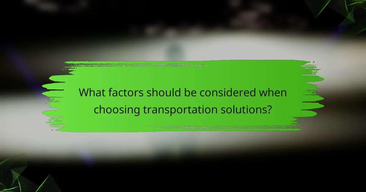 What factors should be considered when choosing transportation solutions?