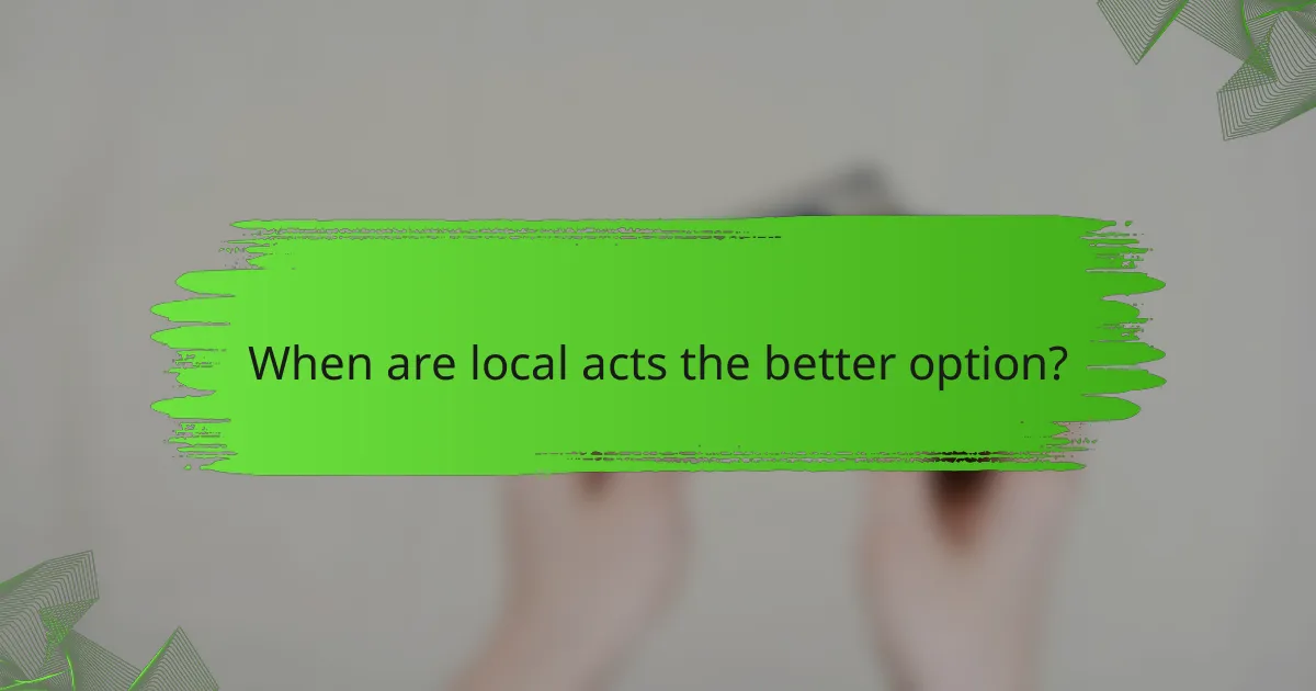 When are local acts the better option?