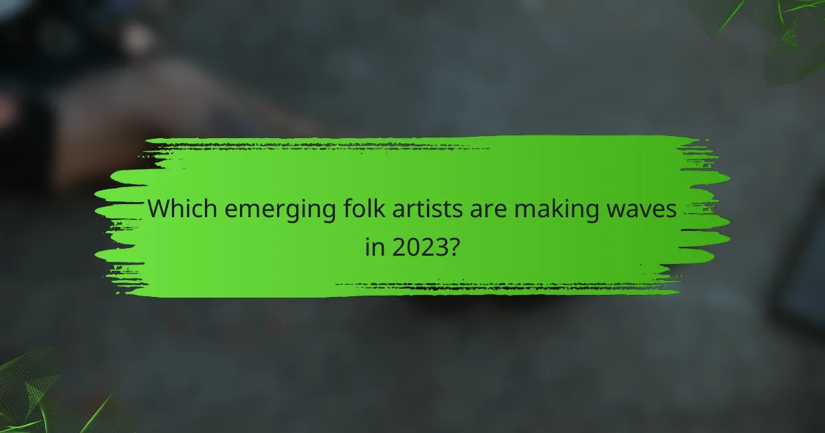 Which emerging folk artists are making waves in 2023?